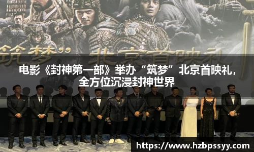 电影《封神第一部》举办“筑梦”北京首映礼，全方位沉浸封神世界