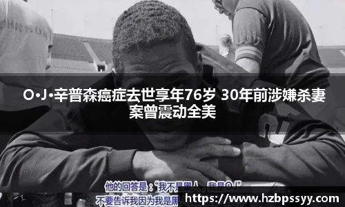  O·J·辛普森癌症去世享年76岁 30年前涉嫌杀妻案曾震动全美