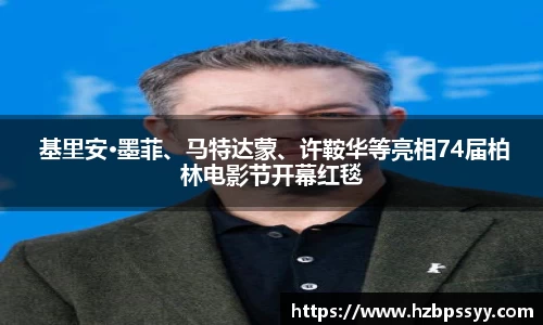  基里安·墨菲、马特达蒙、许鞍华等亮相74届柏林电影节开幕红毯